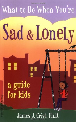 What to Do When You're Sad & Lonely: A Guide for Kids by James J. Crist Ph.D., Free Spirit Publishing, 2005